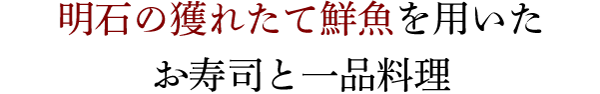 明石の獲れたて鮮魚を用いたお寿司と一品料理